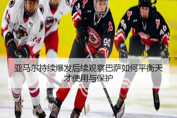 亚马尔持续爆发后续观察巴萨如何平衡天才使用与保护